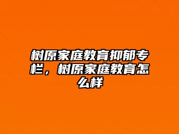 樹原家庭教育抑郁專欄，樹原家庭教育怎么樣