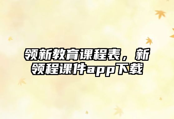 領新教育課程表，新領程課件app下載