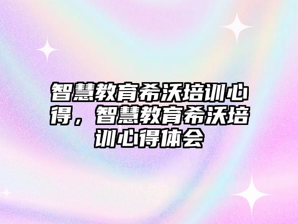 智慧教育希沃培訓(xùn)心得，智慧教育希沃培訓(xùn)心得體會