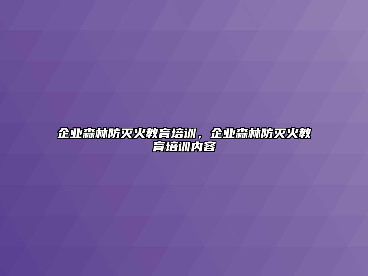 企業(yè)森林防滅火教育培訓(xùn)，企業(yè)森林防滅火教育培訓(xùn)內(nèi)容