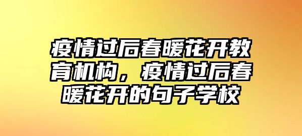 疫情過后春暖花開教育機(jī)構(gòu)，疫情過后春暖花開的句子學(xué)校