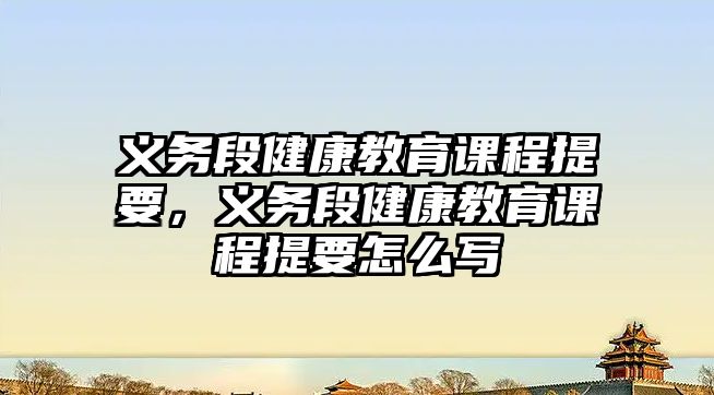 義務(wù)段健康教育課程提要，義務(wù)段健康教育課程提要怎么寫