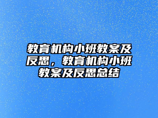 教育機(jī)構(gòu)小班教案及反思，教育機(jī)構(gòu)小班教案及反思總結(jié)