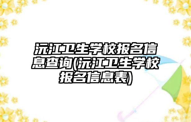 沅江衛(wèi)生學(xué)校報(bào)名信息查詢(沅江衛(wèi)生學(xué)校報(bào)名信息表)