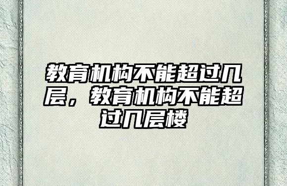 教育機(jī)構(gòu)不能超過幾層，教育機(jī)構(gòu)不能超過幾層樓