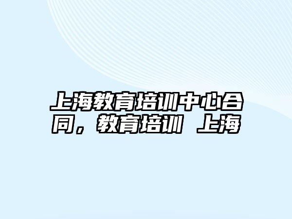 上海教育培訓(xùn)中心合同，教育培訓(xùn) 上海