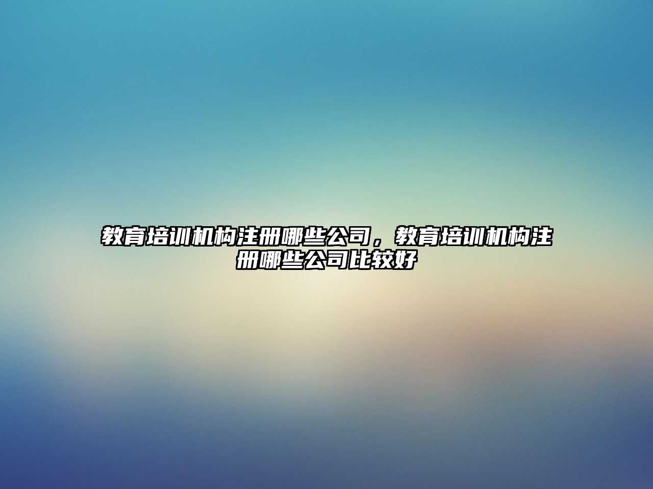 教育培訓機構注冊哪些公司，教育培訓機構注冊哪些公司比較好