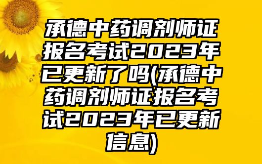 承德中藥調(diào)劑師證報(bào)名考試2023年已更新了嗎(承德中藥調(diào)劑師證報(bào)名考試2023年已更新信息)