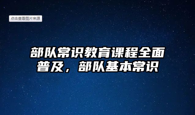 部隊常識教育課程全面普及，部隊基本常識