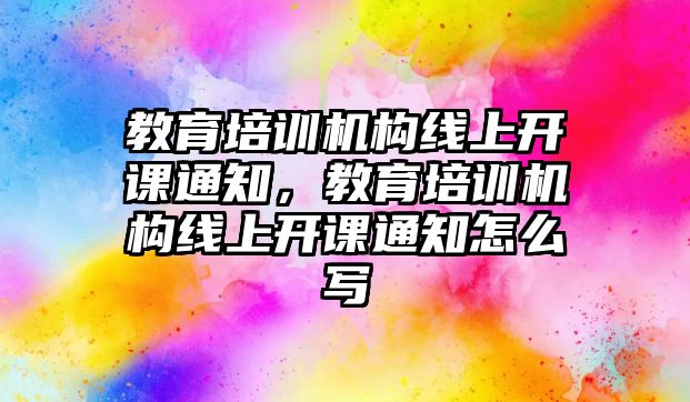 教育培訓機構線上開課通知，教育培訓機構線上開課通知怎么寫