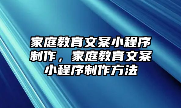 家庭教育文案小程序制作，家庭教育文案小程序制作方法