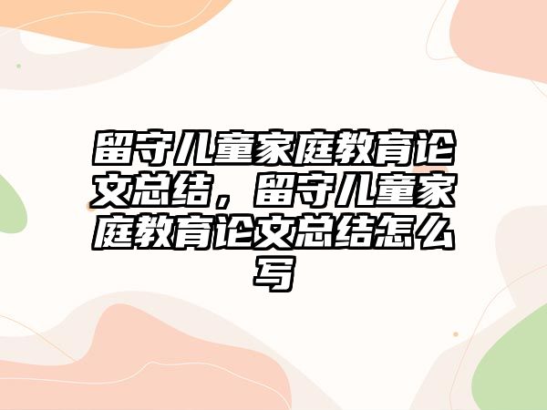 留守兒童家庭教育論文總結(jié)，留守兒童家庭教育論文總結(jié)怎么寫