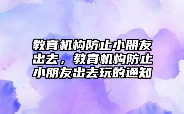 教育機(jī)構(gòu)防止小朋友出去，教育機(jī)構(gòu)防止小朋友出去玩的通知