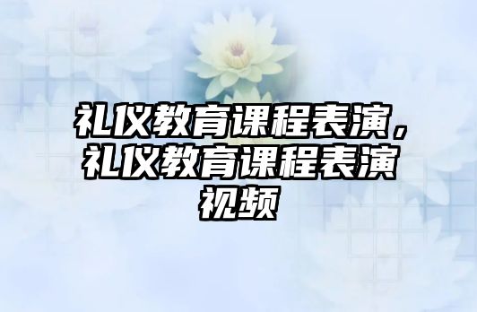 禮儀教育課程表演，禮儀教育課程表演視頻