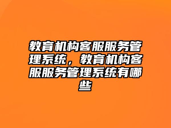 教育機構客服服務管理系統(tǒng)，教育機構客服服務管理系統(tǒng)有哪些