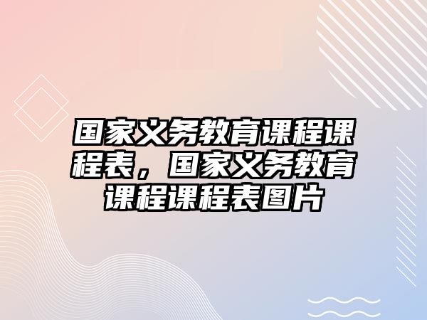 國家義務(wù)教育課程課程表，國家義務(wù)教育課程課程表圖片