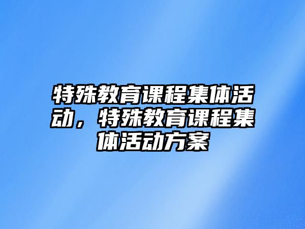 特殊教育課程集體活動，特殊教育課程集體活動方案