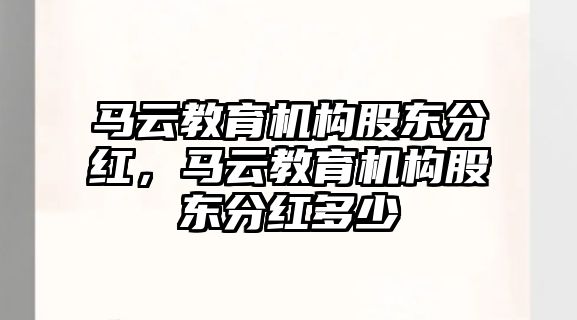 馬云教育機構(gòu)股東分紅，馬云教育機構(gòu)股東分紅多少