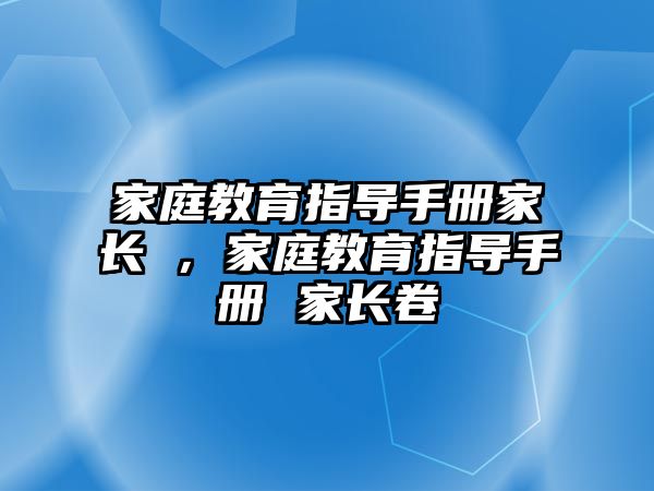 家庭教育指導(dǎo)手冊家長劵，家庭教育指導(dǎo)手冊 家長卷