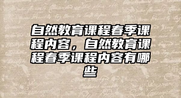 自然教育課程春季課程內(nèi)容，自然教育課程春季課程內(nèi)容有哪些