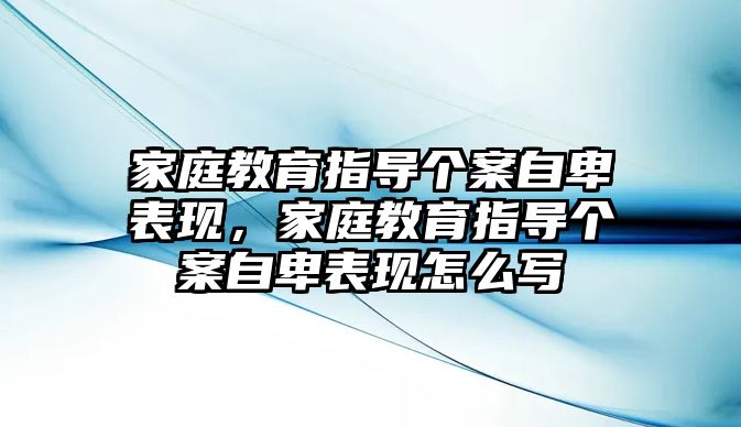 家庭教育指導(dǎo)個(gè)案自卑表現(xiàn)，家庭教育指導(dǎo)個(gè)案自卑表現(xiàn)怎么寫