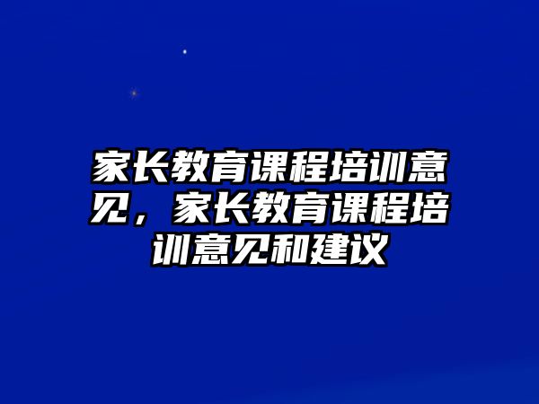 家長教育課程培訓(xùn)意見，家長教育課程培訓(xùn)意見和建議