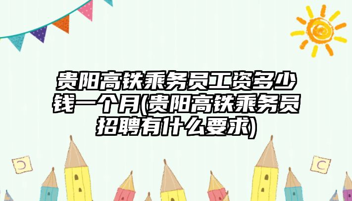 貴陽高鐵乘務(wù)員工資多少錢一個(gè)月(貴陽高鐵乘務(wù)員招聘有什么要求)