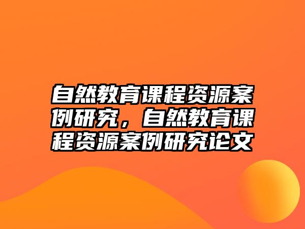 自然教育課程資源案例研究，自然教育課程資源案例研究論文