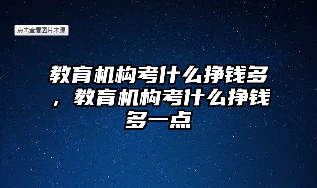 教育機(jī)構(gòu)考什么掙錢多，教育機(jī)構(gòu)考什么掙錢多一點(diǎn)