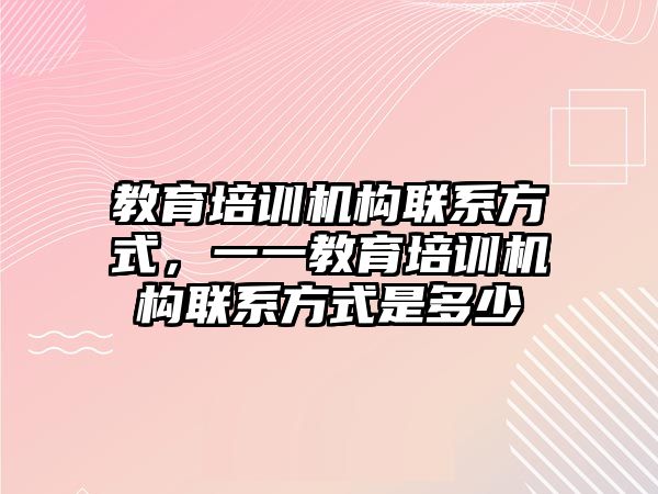 教育培訓機構聯(lián)系方式，一一教育培訓機構聯(lián)系方式是多少