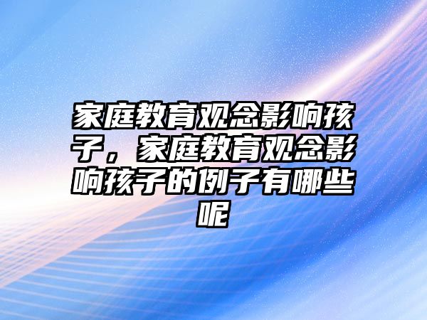 家庭教育觀念影響孩子，家庭教育觀念影響孩子的例子有哪些呢