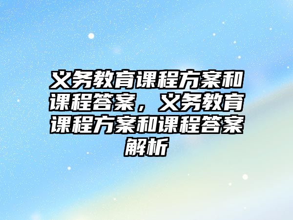 義務教育課程方案和課程答案，義務教育課程方案和課程答案解析