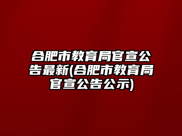 合肥市教育局官宣公告最新(合肥市教育局官宣公告公示)