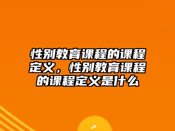 性別教育課程的課程定義，性別教育課程的課程定義是什么