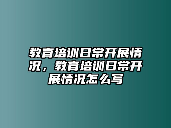 教育培訓(xùn)日常開展情況，教育培訓(xùn)日常開展情況怎么寫