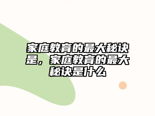 家庭教育的最大秘訣是，家庭教育的最大秘訣是什么