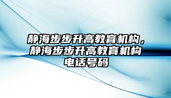 靜海步步升高教育機(jī)構(gòu)，靜海步步升高教育機(jī)構(gòu)電話號碼