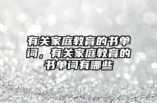 有關家庭教育的書單詞，有關家庭教育的書單詞有哪些