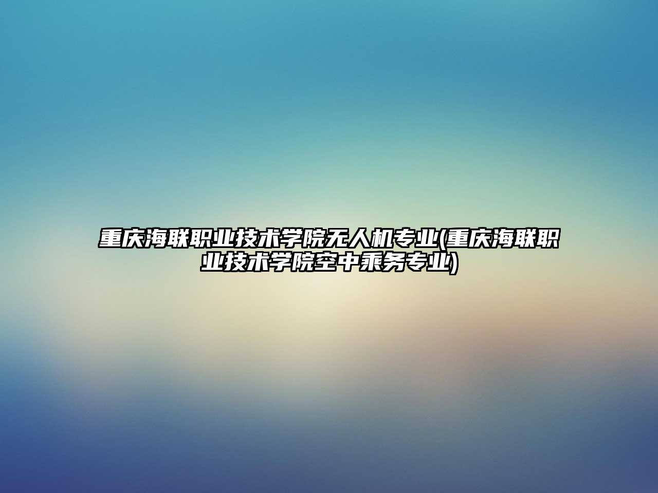 重慶海聯(lián)職業(yè)技術(shù)學(xué)院無人機(jī)專業(yè)(重慶海聯(lián)職業(yè)技術(shù)學(xué)院空中乘務(wù)專業(yè))