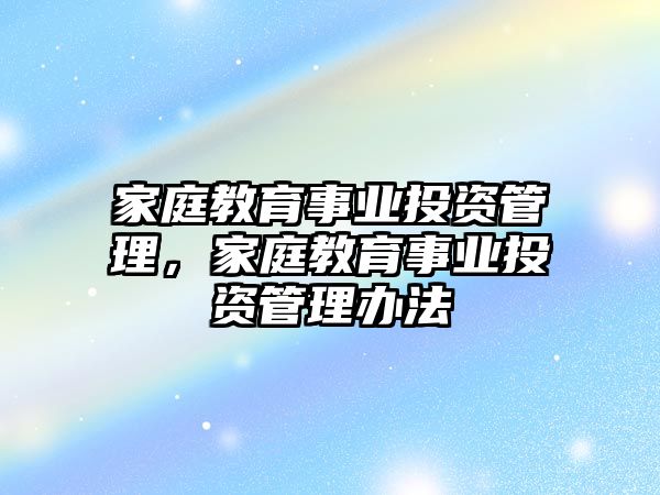 家庭教育事業(yè)投資管理，家庭教育事業(yè)投資管理辦法