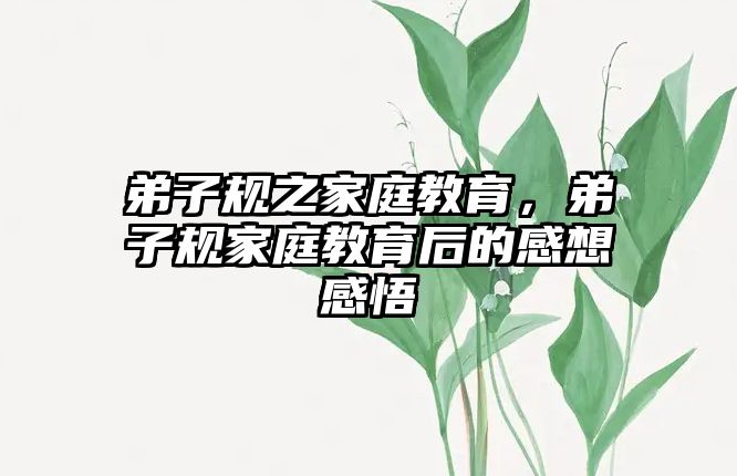 弟子規(guī)之家庭教育，弟子規(guī)家庭教育后的感想感悟