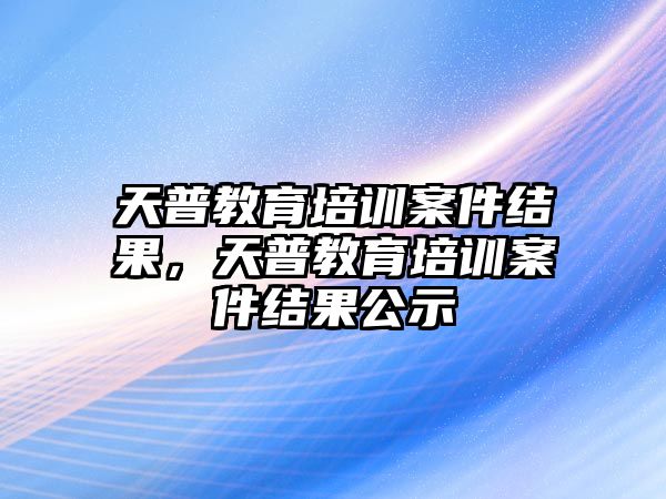 天普教育培訓案件結果，天普教育培訓案件結果公示