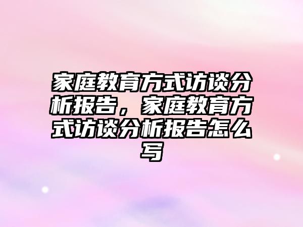 家庭教育方式訪談分析報(bào)告，家庭教育方式訪談分析報(bào)告怎么寫