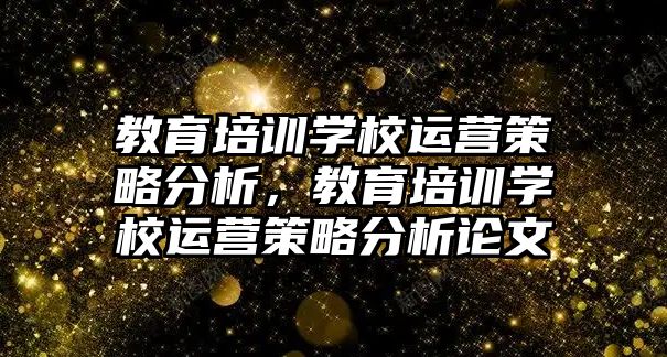 教育培訓(xùn)學(xué)校運營策略分析，教育培訓(xùn)學(xué)校運營策略分析論文