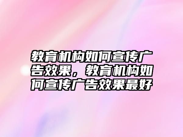 教育機構(gòu)如何宣傳廣告效果，教育機構(gòu)如何宣傳廣告效果最好