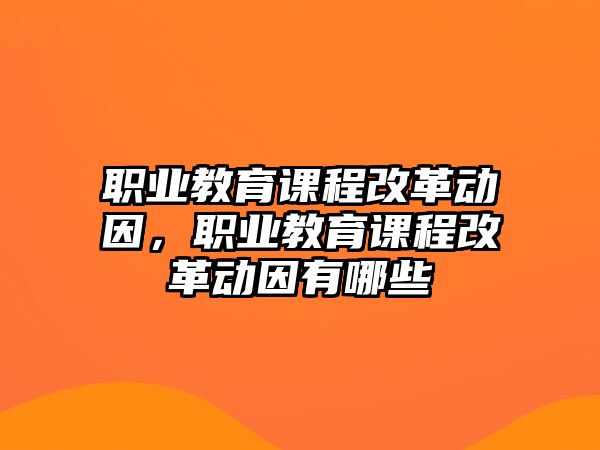 職業(yè)教育課程改革動(dòng)因，職業(yè)教育課程改革動(dòng)因有哪些