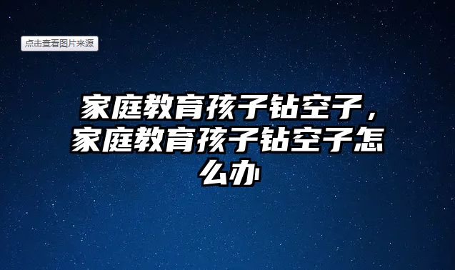 家庭教育孩子鉆空子，家庭教育孩子鉆空子怎么辦