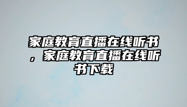 家庭教育直播在線聽書，家庭教育直播在線聽書下載