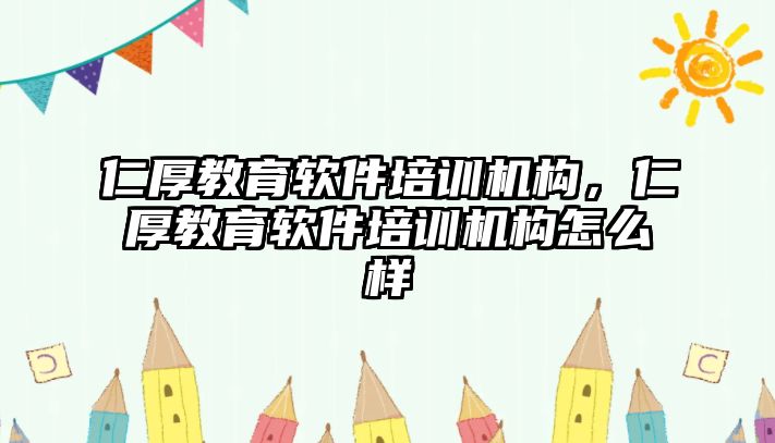 仁厚教育軟件培訓機構，仁厚教育軟件培訓機構怎么樣