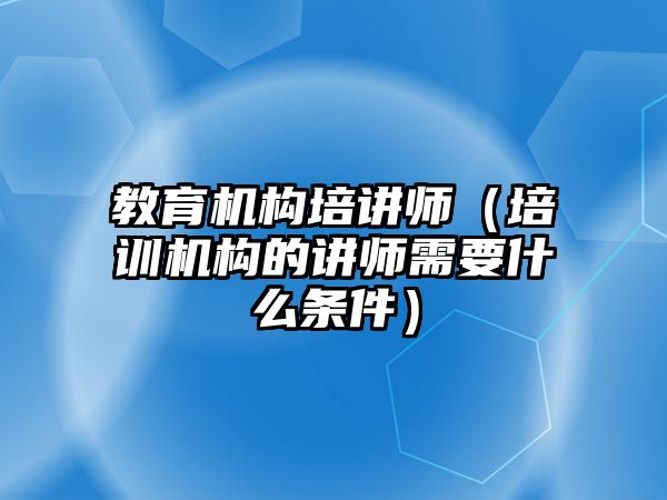 教育機構(gòu)培講師（培訓機構(gòu)的講師需要什么條件）